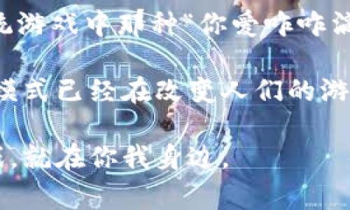   区块链游戏玩法揭秘：专家独家分享三种秘诀！ / 

 guanjianci 区块链游戏, 游戏玩法, NFT /guanjianci 

引言：什么是区块链游戏？
说到区块链游戏，大家的第一反应可能就是那些充满虚拟货币和数字资产的游戏。在这种环境下，玩家不仅仅是消费品的使用者，还可以变成游戏世界的真正主人。区块链技术使得游戏的资产能够真正拥有，一旦你得到了某个虚拟物品，它就可以被你永久拥有，甚至买卖。这就像在现实生活中购买一幅画，画不再是画家的，而是你的了。

区块链游戏的三种主要玩法
今天，我想向你展示区块链游戏的三种主要玩法，绝对是你想深入了解这个领域的绝佳踏脚石。真心希望这些内容可以帮到你，让你在区块链游戏的世界中游刃有余。

玩法一：收藏和交易（NFT玩法）
首先要说的就是NFT（非同质化代币）相关的玩法。简单来说，NFT可以理解为一种独特的数字资产，每一件NFT都是独一无二的。在一些区块链游戏中，玩家可以通过完成任务或打败敌人来获得不同的NFT，比如角色、道具、卡牌等。这些资产可以在市场上进行交易，玩家可以通过买卖NFT来获利。

想象一下，如果你在游戏内获得了一张非常稀有的卡牌或者一个独特的角色，你就可以把它放到市场上卖掉，甚至可能赚到不少钱！这种玩法特别吸引人，因为它满足了收藏的乐趣，同时又有经济收益。最近有个新闻，某个稀有的NFT卡牌竟然拍出了几百万美元，简直让人瞠目结舌！

玩法二：游戏中的经济系统（Play-to-Earn）
说真的，谁不想在玩游戏的同时还能赚点钱呢？这就是“Play-to-Earn”概念的魅力所在。在这种模式下，玩家通过在游戏中完成任务、击败敌人或参与活动，可以获得一定的经济奖励。这些奖励往往是以加密货币的形式发放，玩家可以随时转化为现实中的货币。

以《Axie Infinity》为例，玩家需要培育和对战可爱的小精灵“Axie”，不仅可以享受游戏的乐趣，养成这些小精灵的过程本身也是一种乐趣。完成游戏中的各种挑战，你不仅在游戏内获得经验值，还能获得加密货币。这种模式的火热吸引了大量玩家，尤其是在一些经济条件相对不优越的地区，许多人通过这种方式改善了生活。

玩法三：战斗和任务（冒险玩法）
第三种主要玩法就是传统意义上的战斗和任务。这种玩法与传统在线角色扮演游戏（MMORPG）类似，玩家在游戏中可以自由探索、打怪、完成任务，升级角色。不同的是，通过区块链技术，玩家在游戏中获得的所有奖励和物品都是真正归属于他们的。即使你退出了游戏，你依然可以在市场上拍卖和交易这些物品。

许多经典的冒险类区块链游戏逐渐崭露头角。有些游戏甚至创造出了一种结合现实和虚拟世界的玩法：玩家在游戏中进行的每一次战斗、每一项成就，都会在区块链上留下永不消失的痕迹。这样不仅增加了游戏的深度，同时也为玩家提供了额外的成就感和拥有感。

结论：未来的区块链游戏
区块链游戏的出现，不仅仅是对传统游戏市场的挑战，更是对整个数字经济的一次革命。在这个新兴的市场中，玩家可以得到更多的权利和收益，不再是传统游戏中那种“你爱咋咋滴”的角色，而是真正的参与者和收益者。

当然了，作为一种新兴玩法，区块链游戏也面临着不少挑战，比如技术的成熟度、市场的波动性、法律法规的相关问题等等。不过，毫无疑问，这些玩法和经济模式已经在改变人们的游戏体验和对游戏的理解。随着技术的不断进步以及更多玩家的参与，我们可以期待一个更加丰富多彩的区块链游戏未来！

所以，兄弟姐妹们，抓住这个机会，无论你是玩得开心、赚钱，还是单纯地体验新鲜事物，区块链游戏无疑会给你带来乐趣和惊喜。也许下一款风靡全球的游戏，就在你我身边。