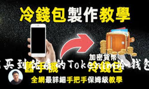 专家揭秘：哪里能买到优质的Tokenim冷钱包？独家秘诀分享！
