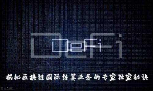 揭秘区块链国际结算业务的专家独家秘诀