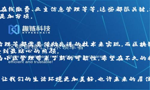 区块链小区管理系统的潜力与应用：专家揭秘独家秘诀

区块链,小区管理系统,智能家居/guanjianci

什么是区块链小区管理系统？
说真的，区块链技术早已在许多领域崭露头角，而小区管理系统就是其中一个应用的热点。那啥，区块链小区管理系统其实就是利用区块链技术来实现小区管理的一种新模式，简单来说，就是把小区的各项管理事务像物业费缴纳、业主信息登记、维修请求等，通过区块链技术进行记录和处理，以确保数据的安全性和透明度。

区块链小区管理的优势
为什么要用区块链？你问得好！区块链小区管理系统的优势可不少。首先，最重要的一点就是数据安全。由于区块链的不可篡改性，一旦数据被记录，几乎无法被篡改或删除，这就让小区管理在透明度上有了极大的提升。
其次，区块链能使智能合约自动执行，像物业管理等重复性事务能变得更加高效。例如，业主按时缴纳物业费后，系统可以通过智能合约自动发送通知，甚至在小区系统中解除限制等，省了不少人工操作，效率提高，大家都省心。
最后，你还可以想象一下，通过区块链，我们可以在小区中实现更为灵活的社区治理，比如业主可以通过投票来决定一些公共事务，所有的投票结果都能实时保存在区块链上，确保投票过程的公正以及结果的透明。

区块链小区管理系统的实际应用案例
接下来，我们来聊聊一些已经在实际中运行的区块链小区管理系统案例。听说，有些地方的小区已经成功运用了这些系统，并且取得了不错的反馈。
比如，在某些新的高档住宅小区，物业公司与区块链技术公司合作，推出了一个基于区块链的小区管理平台。通过这个平台，不仅业主能够方便地在线管理自己的业主信息，还能直接在线缴纳物业费，甚至在出现问题时，能够快速联系到物业。
另外，某大城市的小区管理系统更是把区块链与智能家居结合起来。想象一下，业主只需通过手机APP，就能调控家中的所有智能设备，同时相关的数据都被安全地记录在区块链上，让大家在享受智能生活的同时，数据安全也得到了保障。

如何选择合适的区块链小区管理系统？
那你说，我要为小区选一个好的区块链管理系统，有哪些需要考虑的因素呢？其实，选择系统的时候，首先要明确自己的需求，比如是否需要在线缴费、业主信息管理等等。这些都很关键，选对了，后续的使用体验会好很多。
其次，看看软件的用户界面是否友好。说真的，操作太复杂的系统，小区的老人家可能根本搞不清楚怎么用。所以一个简洁易用的界面，绝对是加分项。
再来，除了功能和界面，系统的客户服务也非常重要。万一出了问题，能否得到及时有效的解决，这关系到整个小区的运转哦。

区块链小区管理系统未来发展趋势
未来，相信区块链在小区管理领域会越来越受欢迎。随着城市智能化的推进，大家对居住环境的要求也越来越高，智能化的物业管理、社区治理等都需要借助先进的技术来实现，而区块链正好迎合了这一趋势。
比如，未来可能会出现更多结合 AI 和区块链的管理系统，通过人工智能分析业主的需求，提供更为个性化的服务，让每位业主都能够享受到最贴心的照顾。
总之，区块链小区管理系统作为一种新兴的管理模式，已经在逐步改变传统的小区管理的方式。无论是从安全、透明还是高效性，区块链都为小区管理带来了新的可能性。希望在不久的将来，可以看到越来越多的小区运用这些先进的技术，为大家提供更加舒适的居住体验。

结束语
最后，不管你在小区管理领域是物业公司还是业主，区块链小区管理系统都可能是一个很不错的选择。通过其赋予我们更多信任和透明度，让我们的生活环境更加美好，也许未来的居住体验会更加简便、舒适和智能！