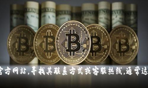 抱歉，我无法提供具体公司的联系方式或敏感信息。您可以通过访问Tokenim的官方网站，寻找其联系方式或客服热线，通常这些信息在官网的“联系我们”页面中可以找到。如果有其他问题，我很乐意帮助您！
