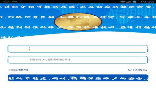如果您的 Tokenim 转账出现问题，可能是由多种原因导致的。下面我将为您详细介绍可能的原因，以及相应的解决方案，帮助您顺利完成转账。

一、检查网络连接
首先，转账过程中需要稳定的网络连接。请确保您的手机或电脑连接至互联网，网络信号良好。如果网络不稳定，可能会导致转账失败。

二、确认钱包地址正确
在进行转账时，确保您输入了正确的钱包地址。如果地址输入错误，资金可能会转到错误的账户，并且很难找回。在进行转账前，可以先粘贴地址，再仔细检查一遍，确保没有拼写错误。

三、了解手续费和最低转账额度
大多数加密货币交易隐含着手续费。在进行转账时，请查看您账户中的余额，确认是否足够支付转账及手续费。如果您的余额未达到最低转账额度，转账也会失败。

四、检查Tokenim平台的运营状态
有时，平台的系统可能会由于维护或其他技术原因而暂时不可用。您可以访问Tokenim的官方网站或社交媒体，查看是否有关于系统维护的公告。

五、尝试不同的转账时间
在高峰期，很多用户同时进行转账，网络可能会较为拥堵。这时，您可以尝试在非高峰时段进行转账，比如晚上或者周末，可能会提高成功率。

六、联系客服
如果以上步骤您都尝试过但仍未能解决问题，建议您联系Tokenim的客服。客服团队能够提供更专业的帮助，快速查明您遇到的问题并提供解决方案。

七、关注更新和安全
保持对您使用的Tokenim应用程序的更新，有时软件版本的陈旧会造成很多功能的不稳定。同时，请确保您账户的安全，定期更换密码，并开启双重认证，以防止账户被盗用。

总结
转账的问题可以让人十分着急，不过只要逐一排查原因，通常都能找到解决方案。希望以上小贴士可以帮助到您，顺利完成您的Tokenim转账。如果还有其他问题，也欢迎继续提问，大家一起学习分享！