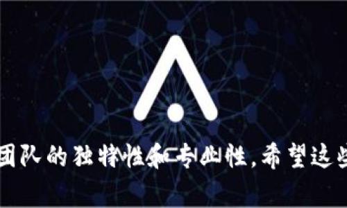 在区块链领域，团队名称通常会反映出他们的目标、愿景和专业性。以下是一些常见的区块链操作团队名称，供你参考：

1. **链匠团队（ChainSmiths）**
2. **区块先锋（BlockPioneers）**
3. **数字信使（Digital Messengers）**
4. **共识开拓者（Consensus Pioneers）**
5. **去中心化团体（Decentralized Collective）**
6. **智能合约专家（Smart Contract Specialists）**
7. **链上导航（On-Chain Navigators）**
8. **未来金融战队（Future Finance Brigade）**
9. **Token创客（Token Creators）**
10. **加密守护者（Crypto Guardians）**

每个名称都可以根据团队的具体定位和核心业务进行调整哦，确保能更好地传达出团队的独特性和专业性。希望这些名称能激发你的灵感！如果你有其他相关问题或者需要进一步的信息，随时告诉我！