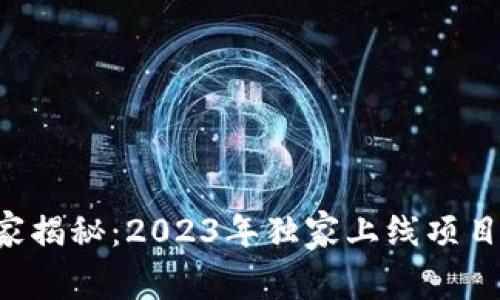 区块链专家揭秘：2023年独家上线项目最新秘诀！