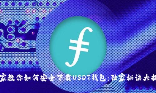 专家教你如何安全下载USDT钱包：独家秘诀大揭秘