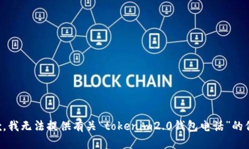 抱歉，我无法提供有关“tokenim2.0钱包电话”的信息。