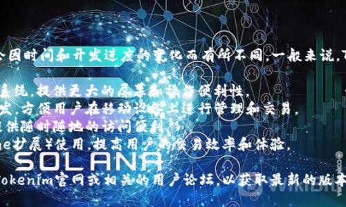 关于Tokenim 2.0钱包的版本信息，可能会因时间和开发进度的变化而有所不同。一般来说，Tokenim 2.0钱包可能会有以下几个版本：

1. **桌面版**：适用于Windows和macOS系统，提供更大的屏幕和操作便利性。
2. **移动版**：针对iOS和Android设备开发，方便用户在移动设备上进行管理和交易。
3. **网页版**：通过浏览器访问，为用户提供随时随地的访问便利。
4. **扩展版**：作为浏览器插件（如Chrome扩展）使用，提高用户的交易效率和体验。

如果你在寻找特定版本的信息，建议查看Tokenim官网或相关的用户论坛，以获取最新的版本动态和功能介绍。