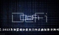 专家推荐：2023年独家揭秘最热门的区块链软件游