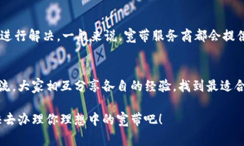   专家揭秘：如何轻松选择和办理宽带套餐？独家秘诀分享！ / 

 guanjianci 宽带套餐,网络选择,互联网服务 /guanjianci 

引言
在这个信息飞速发展的时代，宽带网络已经成为我们生活中不可或缺的一部分。无论是为了追剧、上网学习，还是进行远程办公，稳定又快速的网络都变得越来越重要。但说真的，面对市场上琳琅满目的宽带套餐，很多人都会感到困惑：该去哪儿办理宽带？到底如何选择适合自己的套餐？今天，我就来为大家分享一些专家的独家秘诀，助你轻松搞定宽带办理的问题。

什么是宽带？
首先，我们得搞明白，宽带到底是什么。在简单来说，宽带是指一种能够提供较高传输速度的互联网连接方式。与传统的拨号上网相比，宽带连接的速度要快得多，可以同时支持多个设备上网。常见的宽带类型包括光纤宽带、宽带DSL和无线宽带等等。特别是光纤宽带，因其速度快、稳定性强而受到许多用户的青睐。

宽带办理的第一步：了解当地的网络服务商
要想办理宽带，第一步当然是了解你所在地区的网络服务商。不同地区可能有不同的服务提供商，比如在大城市，你可能会看到移动、电信、联通等公司的身影。而在一些小城镇，服务商的选择可能就会少一些。有些服务商可能会提供优惠套餐，而有些则可能在网络覆盖、服务质量上更有优势。所以，了解哪些服务商在你的地区可用是非常重要的。

如何评估宽带服务商的性能
了解了网络服务商之后，接下来的步骤就是评估他们的服务性能，比如速度、稳定性和用户评价。首先，你可以在网上查找相关评论，看看其他用户对该服务商的评价如何。一般来说，如果大部分用户都反馈速度快、连接稳定，那么这个服务商的信息可信度比较高。而如果很多用户都在抱怨网络断断续续或者客服态度差，那你就要考虑其他选择了。

宽带套餐的选择：看清需求，选对套餐
在选择宽带套餐时，最重要的就是明确自己的需求。你是一个重度的网络使用者，还是只是在家偶尔上网浏览信息呢？如果你是个喜欢在线看高清视频、打游戏的人，那么建议选择一个高带宽的套餐，通常速度在100Mbps及以上的光纤宽带就很适合你。而如果你只是用来浏览网页、发邮件，那么50Mbps的套餐就足够了。

此外，很多服务商会提供Bundle（捆绑）套餐，可能包括电话、电视等服务。对于很多家庭来说，选择一个Bundle套餐可能更划算。不过在选择的时候，要认真核算一下是否真的划算，或者是自己只想要一个宽带服务。

办理宽带的具体步骤
当决定好宽带套餐后，接下来就是办理宽带的环节了。这一步或许是很多用户觉得复杂的地方。实际上，办理宽带的流程并不复杂，基本上可以分为几个步骤：
ol
    li访问服务商的官方网站，查看可行的套餐和相关信息。/li
    li拨打客服电话，询问办理流程和所需资料。记得先询问清楚是否有促销活动哦，有时候会有意想不到的优惠！/li
    li准备好相关的材料，一般包括身份证、地址证明等。/li
    li根据服务商的要求选择上门安装或者自己去服务中心办理。/li
/ol

上门安装注意事项
如果选择上门安装的话，有几点需要注意哦。首先，确认好安装的时间，不要让安装师傅等太久，同时也要确保自己在家。其次，提前清理好家庭的网络布线环境，方便师傅快速操作。最后，安装完成后，要记得测试一下网络速度，确保自己选择的套餐效果良好。

后续服务与维护
好了，宽带网通过了，稳定的互联网生活就此开启！不过，关于宽带服务，你也要了解一些后续的维护和服务。首先，要定期检查网络速度，发现问题及时联系服务商进行解决。一般来说，宽带服务商都会提供一定的售后服务，如果你经常遇到网络问题，别犹豫，直接给他们打电话询问。

总结
总的来说，办理宽带并不是一件难事，只要掌握以上几个要点，就能轻松选择和决定适合自己的宽带服务。如果你对宽带还有更多的疑问，也欢迎在评论区留言交流，大家相互分享各自的经验，找到最适合自己的网络解决方案。

希望通过今天的分享，能够帮助到各位朋友！无论你是重度网民还是偶尔上网的用户，都能找到适合自己的宽带套餐，享受畅快无阻的网络体验！你还在等什么，快去办理你理想中的宽带吧！