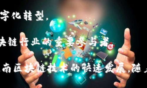 越南近年来在区块链技术和加密货币领域中崭露头角，许多企业和初创公司积极投入这一领域。以下是一些知名的越南区块链企业名单：

1. **OmiseGO**：这是一个基于以太坊的去中心化支付平台，旨在使金融服务更具可及性。

2. **Kyber Network**：一个去中心化的流动性网络，允许用户在不同的加密货币间即时交易。

3. **Binance（越南分部）**：虽然Binance是一个全球性的交易所，但它在越南积极拓展业务，并且与当地投资者和开发者合作。

4. **Tomochain**：这是一个以太坊的分层解决方案，旨在提高区块链的可扩展性和效率。

5. **Vingroup**：越南的一个大型企业集团，也开始探索区块链在智能合约、数字身份等领域的应用。

6. ** Fnatic**：这是一家电子竞技组织，利用区块链技术进行粉丝参与和互动。

7. **Nekoshop**：这是一家结合区块链和在线购物的初创公司，推动加密货币的日常应用。

8. **Infinity Blockchain Labs**：一个专注于区块链技术研究与应用的公司，致力于推动越南的区块链生态系统。

9. **CyBridge**：提供区块链咨询与开发服务，助力企业实现数字化转型。

10. **Coin68**：提供加密货币新闻和信息的平台，也是越南区块链行业的重要参与者。

这些企业在区块链的不同应用领域中发挥着重要作用，推动着越南区块链技术的快速发展。随着市场的不断成熟，未来可能会涌现出更多创新型的区块链企业。