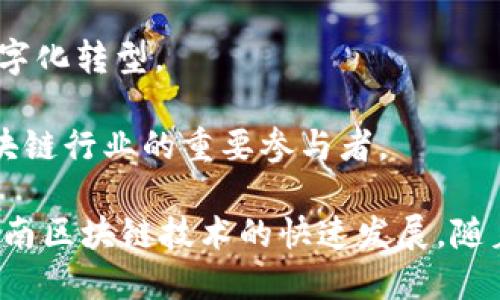 越南近年来在区块链技术和加密货币领域中崭露头角，许多企业和初创公司积极投入这一领域。以下是一些知名的越南区块链企业名单：

1. **OmiseGO**：这是一个基于以太坊的去中心化支付平台，旨在使金融服务更具可及性。

2. **Kyber Network**：一个去中心化的流动性网络，允许用户在不同的加密货币间即时交易。

3. **Binance（越南分部）**：虽然Binance是一个全球性的交易所，但它在越南积极拓展业务，并且与当地投资者和开发者合作。

4. **Tomochain**：这是一个以太坊的分层解决方案，旨在提高区块链的可扩展性和效率。

5. **Vingroup**：越南的一个大型企业集团，也开始探索区块链在智能合约、数字身份等领域的应用。

6. ** Fnatic**：这是一家电子竞技组织，利用区块链技术进行粉丝参与和互动。

7. **Nekoshop**：这是一家结合区块链和在线购物的初创公司，推动加密货币的日常应用。

8. **Infinity Blockchain Labs**：一个专注于区块链技术研究与应用的公司，致力于推动越南的区块链生态系统。

9. **CyBridge**：提供区块链咨询与开发服务，助力企业实现数字化转型。

10. **Coin68**：提供加密货币新闻和信息的平台，也是越南区块链行业的重要参与者。

这些企业在区块链的不同应用领域中发挥着重要作用，推动着越南区块链技术的快速发展。随着市场的不断成熟，未来可能会涌现出更多创新型的区块链企业。