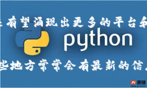 在青海，区块链技术正在逐渐发展，形成了一些联盟及平台。虽然具体的平台可能随着时间的推移而有所变化，但以下是一些青海区块链联盟及其平台的概述：

### 1. 青海省区块链产业发展联盟
青海省区块链产业发展联盟是一个专注于推动区块链技术应用和发展的组织。该联盟致力于为区块链技术的研发、应用与推广提供支持，聚集了一些企业、学术机构与政府部门的资源。

### 2. 青海省数字经济协会
该协会致力于促进数字经济的复杂性与多样性，区块链技术是其关注的重点之一。协会内有一些相关的项目和平台，旨在推动区块链技术在各领域的应用。

### 3. 本地区块链初创企业
青海地区也有一些区块链的初创企业，专注于不同的应用场景，比如农业、供应链管理等。这些企业往往会参与各种区块链项目，推动当地的经济和技术发展。

### 4. 教育与研究平台
一些高校和科研单位也在青海开展区块链方面的研究，致力于培养专门的人才，推动区块链技术的普及和应用。

虽然青海的区块链发展还处于起步阶段，但随着政策的支持及市场的需求，未来有望涌现出更多的平台和应用。

### 进一步的了解
如果你对青海的区块链联盟感兴趣，可以关注当地的科技展会、论坛等活动，这些地方常常会有最新的信息发布，可以让你更深入地了解青海的区块链发展动态。