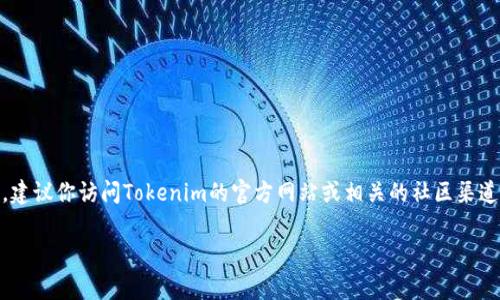 Tokenim 2.0是Tokenim平台的一项更新，但是具体有关是否有平台币的详细信息，建议你访问Tokenim的官方网站或相关的社区渠道获取最新消息。这类信息通常会在官方公告、社交媒体或者项目白皮书中有所披露。

如果你有其他相关问题或者需要了解更多信息，请告诉我！