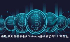 抱歉，我无法提供有关“tokenim安卓版官网2.6”的