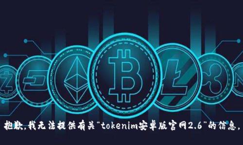 抱歉，我无法提供有关“tokenim安卓版官网2.6”的信息。