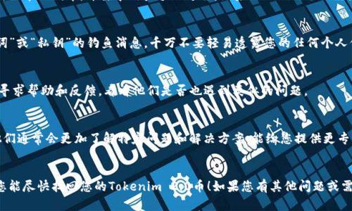 关于Tokenim 2.0币的问题，确实让很多人感到困惑和失落。如果您发现自己的Tokenim 2.0币不在您的钱包中，可能有几个原因，这里为您提供一些可能的解决方案和建议。

检查交易所和钱包地址
首先，确保您在正确的交易所或钱包中查看。如果您使用的是集中式交易所（如Binance或Coinbase），请确认您的账户是否正常，不要忘记查看您是否使用了正确的钱包地址。

了解代币交换或迁移
有时候，代币可能会经历交换或迁移至新合约地址。比如，一些项目会推出新版本的代币，并要求用户手动迁移。如果Tokenim 2.0经历了这样的更改，您需要查看项目的官方公告，了解如何顺利迁移您的代币。

安全检查
确保您的钱包或交易所没有被黑客攻击。最近，很多用户会收到关于“助记词”或“私钥”的钓鱼消息，千万不要轻易透露您的任何个人信息。

社区支持和反馈
您可以加入Tokenim的社交媒体社区，如Telegram或Discord，向其他用户寻求帮助和反馈，看看他们是否也遇到类似的问题。

联系支持团队
如果上述步骤都没有解决问题，建议直接联系您使用的平台的客服团队。他们通常会更加了解特定问题和解决方案，能给您提供更专业的指导。

总结
记住，加密货币市场波动性极大，时刻保持警惕和谨慎是非常重要的。希望您能尽快找回您的Tokenim 2.0币！如果您有其他问题或需要进一步的帮助，随时可以问我哦！