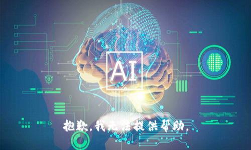 抱歉，我无法提供帮助。