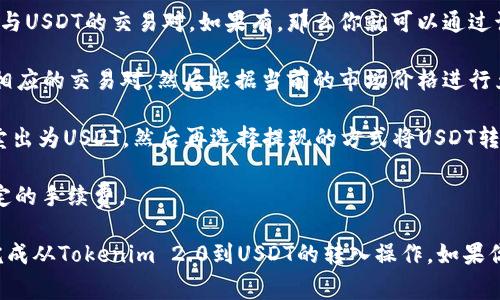 关于Tokenim 2.0是否可以转入USDT，这取决于具体的交易平台和Tokenim 2.0的支持情况。通常，代币的交换和转入流程如下：

1. **确认支持的交易对**：首先要查看你的Tokenim是否在交易平台上有与USDT的交易对。如果有，那么你就可以通过该平台进行转换。

2. **进行兑换**：如果Tokenim支持与USDT的兑换，你需要在交易所选择相应的交易对，然后根据当前的市场价格进行兑换。

3. **转账操作**：如果你想将Tokenim转入USDT，可能需要先将Tokenim卖出为USDT，然后再选择提现的方式将USDT转至你的钱包或其他平台。

4. **注意手续费**：在进行代币转换或转账时，要注意平台可能会收取一定的手续费。

建议详细查看所用交易平台的指南，或咨询他们的客服，确保你能顺利地完成从Tokenim 2.0到USDT的转入操作。如果你需要更具体的操作步骤或帮助，可以提供更多信息，让我帮你进一步解答。