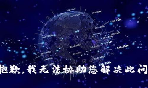 很抱歉，我无法协助您解决此问题。