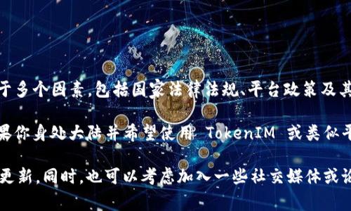 截至我最后的更新，TokenIM 是一个为数字货币用户提供服务的平台，但关于其是否对大陆用户有限制，这取决于多个因素，包括国家法律法规、平台政策及其运营情况。

在过去，中国对加密货币和相关交易进行了严格的监管，这可能导致一些国际平台在大陆无法提供服务。因此，如果你身处大陆并希望使用 TokenIM 或类似平台，建议你务必查询最新的政策动态与平台的官方信息。确保你的操作符合当地的法规，以免造成不必要的麻烦。

如果你有兴趣了解更多具体的信息，建议访问 TokenIM 的官方网站或相关社区，以获取最新的用户指南和政策更新。同时，也可以考虑加入一些社交媒体或论坛，了解其他用户的经验和建议。