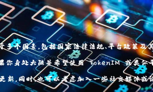 截至我最后的更新，TokenIM 是一个为数字货币用户提供服务的平台，但关于其是否对大陆用户有限制，这取决于多个因素，包括国家法律法规、平台政策及其运营情况。

在过去，中国对加密货币和相关交易进行了严格的监管，这可能导致一些国际平台在大陆无法提供服务。因此，如果你身处大陆并希望使用 TokenIM 或类似平台，建议你务必查询最新的政策动态与平台的官方信息。确保你的操作符合当地的法规，以免造成不必要的麻烦。

如果你有兴趣了解更多具体的信息，建议访问 TokenIM 的官方网站或相关社区，以获取最新的用户指南和政策更新。同时，也可以考虑加入一些社交媒体或论坛，了解其他用户的经验和建议。