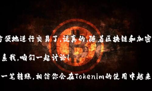 要通过钱包进行Tokenim转账，首先需要理解一些基础知识和步骤。Tokenim是一种加密货币，通常需要通过数字钱包进行转账操作。下面是详细的步骤和介绍。

一、了解Tokenim和数字钱包

在开始之前，咱们先聊聊Tokenim和什么是数字钱包。Tokenim是一种基于区块链技术的加密货币，越来越多的人开始使用它进行在线交易。说真的，区块链的去中心化特性让它的安全性大大增强。

数字钱包则是存储和管理这些加密货币的工具。这些钱包可以是软件形式的——比如手机应用和电脑程序，也可以是硬件形式的，比如USB设备。钱包的主要功能就是提供私钥管理、转账和接收货币的功能。

二、准备工作

在开始转账之前，你需要确保以下几点：

ul
    li你已经创建并设置好Tokenim钱包。/li
    li你有足够的Tokenim余额来进行转账，别忘了还有交易手续费哦。/li
    li你知道收款方的地址，确认无误。/li
/ul

三、Tokenim钱包转账的步骤

下面我们来详细说说如何在Tokenim钱包中进行转账。一些步骤可能会因不同钱包的用户界面而有所差异，但大致的流程是相似的。

h41. 登录你的Tokenim钱包/h4

首先，你需要打开你的Tokenim钱包应用，输入账号和密码进行登录。对于一些手机钱包来说，可能还需要进行指纹或面部识别。

h42. 选择“转账”选项/h4

登录后，在主界面上寻找“转账”或者“发送”的按钮。有些钱包会使用其他术语，比如“发送钱”或“交易”。这一步非常重要，记得仔细寻找。

h43. 输入收款地址/h4

在转账界面，你会看到一个需要填写的区域，用来输入收款方的地址。一定要小心，这个地址是区块链上唯一的标识。如果输错，就可能导致资金永远消失。

h44. 输入转账金额/h4

接下来，你需要指定转账的金额。在输入的时候，建议再确认一遍你的余额，以免转账金额超过你的可用余额。还有，尽量小心，不要漏掉最重要的交易手续费，这可是转账过程不可或缺的一部分。

h45. 添加备注（可选）/h4

有些钱包允许你在转账时添加备注。这可以用作记录，帮助你回忆起这笔转账的目的。虽然不是必须的，但有时候很有帮助，特别是涉及到商家或频繁转账的朋友。

h46. 确认转账信息/h4

在发起转账之前，务必仔细检查所有信息，确保收款地址、转账金额和交易手续费都是正确的。这一步虽然很简单，但却是保证转账成功的关键。越仔细，出错的概率就越低！

h47. 确认转账/h4

确认无误后，点击“确认”或“发送”按钮。此时，根据你钱包的设置，可能会要求输入你的私钥或验证身份，比如短信验证码等。这是为了确保交易的安全性。

h48. 等待交易确认/h4

一旦你提交了转账请求，网络将会开始处理你的交易。你可以在钱包的历史记录中查看交易状态。通常情况下，转账会在几分钟内确认，但在网络繁忙时也可能需要更长时间。

四、转账后的注意事项

完成转账后，也别急着松一口气。你仍然需要关注交易状态，确保资金安全转账成功。如果在一段时间内没有看到交易确认，可以考虑联系钱包客服或链上区块浏览器查看交易状态。

此外，如果你是第一次进行Tokenim转账，建议先尝试小额转账，等熟悉了流程再进行大额转账。这样可以有效降低风险。

五、常见问题解答

在期间可能会出现一些问题，下面是一些常见的转账问题及其解答，希望能帮助到你。

h41. 转账失败的原因是什么？/h4
常见原因包括余额不足、网络拥堵、收款地址错误等。务必仔细检查你的信息。

h42. 如何查看我的交易状态？/h4
你可以在钱包的交易记录中查看，也可以通过区块链浏览器输入交易ID进行查询。

h43. 转账手续费是多少？/h4
手续费因网络拥堵情况而异，通常会在转账界面显示，具体费用也视钱包而定。

六、总结

通过Tokenim进行钱包转账其实不难，掌握了基本流程和注意事项后，你就可以很方便地进行交易了。说真的，随着区块链和加密货币的普及，了解这些操作能够让你的生活更加便利。希望这篇分享对你有所帮助！

如果你还有其他问题或想要了解更多关于Tokenim或钱包操作的内容，欢迎随时联系我，咱们一起讨论！

在这个过程中，尽量保持冷静和理智，切勿因为焦虑而做出错误的举动。用心对待每一笔转账，相信你会在Tokenim的使用中越来越得心应手！