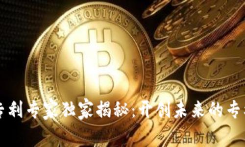 区块链领域专利专家独家揭秘：开创未来的专利思路与秘诀