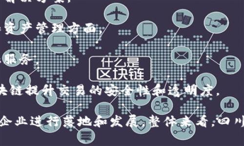 四川省在区块链技术和应用方面已经涌现出了一些具有影响力的企业和机构。以下是一些在四川从事区块链相关业务的公司和机构：

1. **成都区块链产业研究院**：专注于区块链技术的研发和应用推广，致力于推动区块链在各行各业中的落地应用。

2. **大咖云链**：提供基于区块链的云计算服务，主要为企业提供去中心化的数据存储和管理解决方案。

3. **四川天府新区金融科技产业园**：支持多个区块链创业项目，聚集了一批区块链企业，包括技术研发、应用开发等各个方面。

4. **分布式科技公司**：专注于区块链技术的开发与应用，提供包括智能合约和公链技术解决方案。

5. **成都链安科技有限公司**：通过区块链技术提供安全解决方案，尤其是在数字货币和资产管理方面。

6. **四川普惠科技有限公司**：提供金融科技解决方案，利用区块链技术进行供应链金融服务。

7. **亿链科技**：专注于区块链应用，尤其是在金融领域的解决方案，公司致力于利用区块链提升交易的安全性和透明度。

此外，四川的区块链行业还受到政府的大力支持，相关政策的推动不断吸引更多的区块链企业进行落地和发展。整体来看，四川的区块链市场正在逐步成熟，未来有望在区块链技术的应用和创新方面取得更大的进展。