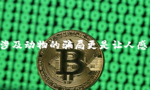 区块链技术在近年来逐渐被大家所熟知，但与此同时，围绕区块链技术的骗局也层出不穷，尤其是涉及动物的骗局更是让人感到震惊和愤怒。下面，我将列举一些著名的区块链动物骗局案例，并深入探讨其背后的原因和影响。

### 揭秘区块链动物骗局：专家独家分析与秘诀揭示