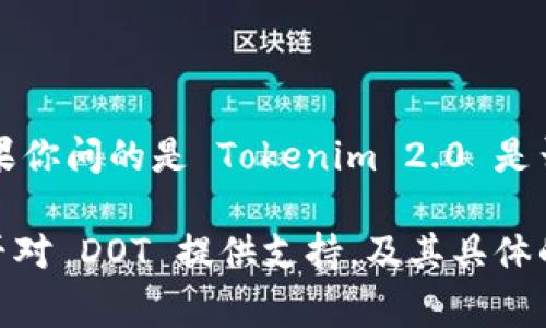 Tokenim 2.0 是一个去中心化的代币生成平台，通常这样的平台会支持不同的区块链和生态系统，包括以太坊、波卡（Polkadot）等。如果你问的是 Tokenim 2.0 是否支持波卡（DOT）代币，那么具体的支持情况通常要查阅其官方文档或公告，因为技术集成和社区需求可能会影响不同代币的支持情况。

如果你想了解更多关于 Tokenim 2.0 的功能或配置，建议访问他们的官方网站或使用社区资源获取最新信息。这可以帮助确认它是否对 DOT 提供支持，及其具体的操作流程。