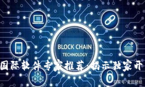 区块链国际软件专家推荐：揭示独家开发秘诀！