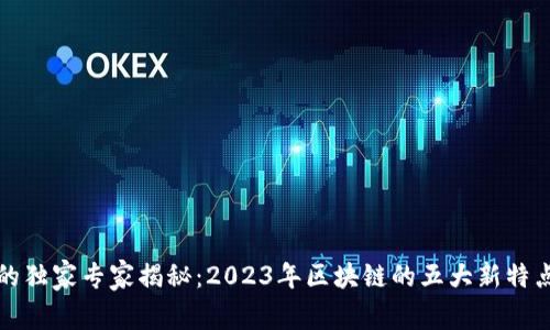 区块链技术的独家专家揭秘：2023年区块链的五大新特点和发展趋势