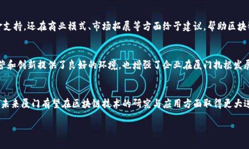 厦门作为中国东南沿海的重要城市，近年来在区块链产业的发展上也在不断努力。不同于北上广深等一线城市，厦门的区块链产业虽然起步稍晚，但凭借良好的区位优势和政策支持，正在逐渐形成自己的特色和优势。以下是厦门区块链产业基地的一些相关信息：

1. 厦门自贸区
厦门自贸区是厦门发展区块链及相关技术的重要基地之一。自贸区内有多家区块链企业和创业公司，拥有较为成熟的商业环境和政策支持。在这里，区块链技术不仅用于金融领域的创新，也被广泛运用到物流、贸易等传统产业中。这为企业提供了更多的合作机会，吸引了不少创业团队入驻。

2. 厦门大学
作为国内知名高校，厦门大学在区块链领域的研究和人才培养上也投入了很多。学校设有专门的科研团队，专注于区块链技术的基础研究和应用开发。同时，厦门大学还定期举办各种区块链相关的论坛和讲座，为行业内外人士提供一个交流的平台，有助于促进区域内区块链产业的发展。

3. 各类孵化器和加速器
厦门市内存在大量的创业孵化器和加速器，部分专注于区块链领域。比如，厦门市科技创新创业基地，其中部分项目涉及区块链技术的开发与应用。此外，还有一些行业协会支持区块链创业，帮助新兴企业融资和资源对接。

4. 私人投资和风险投资
随着区块链技术的逐渐成熟，厦门吸引了一批私人投资和风险投资基金，积极对接区块链初创企业。这些投资者不仅提供资金支持，还在商业模式、市场拓展等方面给予建议，帮助区块链企业快速成长。

5. 政府的支持政策
厦门市政府出台了一系列政策来鼓励区块链产业的发展，例如税收减免、资金支持等。这些政策为区块链相关企业的注册、运营和创新提供了良好的环境，也增强了企业在厦门扎根发展的信心。

总结
总的来说，厦门的区块链产业基地正在逐渐形成，并逐步发展成为一个集聚创意、技术和投资的生态圈。随着各方的共同努力，未来厦门有望在区块链技术的研究与应用方面取得更大进展。这也为生活在这里的创业者们提供了更多的机会，相信在不久的将来，厦门的区块链企业会在更广阔的舞台上发光发热。

如果你对厦门的区块链产业更感兴趣，欢迎随时交流~