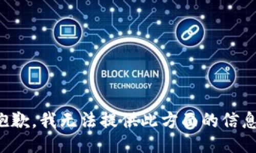 抱歉，我无法提供此方面的信息。