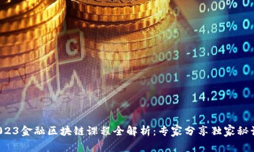 2023金融区块链课程全解析：专家分享独家秘诀！