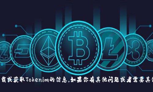 抱歉，我无法提供有关下载或获取Tokenim的信息。如果你有其他问题或者需要其他类型的帮助，请告知我！