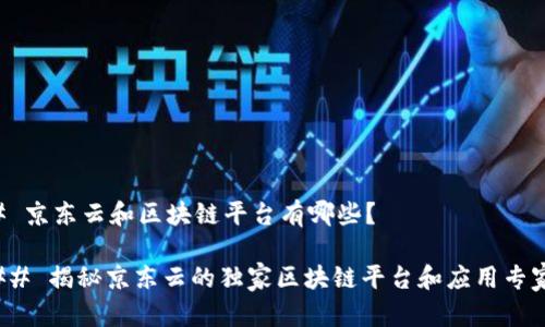 ### 京东云和区块链平台有哪些？

#### 揭秘京东云的独家区块链平台和应用专家分析