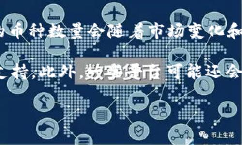 Tokenim 是一家专注于数字资产管理和交易的平台，支持多种加密货币的交易。不过，具体支持的币种数量会随着市场变化和平台更新而有所调整。为了获取最新的信息，建议您直接访问 Tokenim 的官方网站或相关公告。

通常来说，常见的币种如比特币（BTC）、以太坊（ETH）、瑞波币（XRP）等主要数字货币，通常都会被支持。此外，一些平台可能还会支持新兴币种或特定项目的代币。

如果您有兴趣进行特定的交易或投资，直接在平台上查看支持的币种列表是最准确的方式。