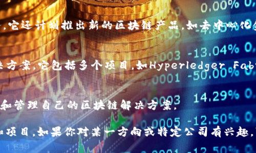 区块链领域的发展非常迅速，涌现了很多公司和初创企业。这些公司在不同的子领域内发挥着重要作用，包括加密货币、智能合约、供应链管理、去中心化金融（DeFi）和其他各种应用。以下是一些在区块链领域中比较知名的公司：

### 1. 比特币（Bitcoin）
比特币是由中本聪在2009年创建的，是第一个去中心化的数字货币。尽管比特币本身并不是一家公司，但它的诞生推动了整个区块链行业的兴起。

### 2. 以太坊（Ethereum）
以太坊是由Vitalik Buterin于2015年推出的一个开源区块链平台。它支持智能合约和去中心化应用（dApps），成为许多区块链项目的基础。

### 3. 瑞波（Ripple）
瑞波是一种数字支付网络，目标是改善跨境支付的效率。瑞波的核心产品是RippleNet，允许金融机构以成本更低、更快速的方式进行国际转账。

### 4. 链链接（Chainlink）
链链接是一个去中心化的预言机网络，允许智能合约安全地与外部数据源进行交互，广泛应用于DeFi项目中。

### 5. 波卡（Polkadot）
波卡网络是由以太坊的联合创始人Gavin Wood创立的一个多链互操作的区块链平台，旨在连接多个区块链，使其能够相互通信。

### 6. Cardano
Cardano是一个基于区块链的智能合约平台，致力于以科学的方法和研究为基础，推动区块链技术的发展。

### 7. Binance
币安是全球最大的加密货币交易所之一，除了提供交易服务外，币安还推出了自己的区块链（币安智能链）和多种DeFi产品。

### 8. Coinbase
Coinbase是一家美国的加密货币交易所，致力于为用户提供安全方便的加密货币买卖服务。它还计划推出新的区块链产品，如去中心化金融服务。

### 9. Hyperledger
Hyperledger是由Linux基金会支持的开源区块链项目，旨在为企业提供基于区块链的解决方案。它包括多个项目，如Hyperledger Fabric和Hyperledger Sawtooth。

### 10. Chain
Chain是一家专注于区块链技术的公司，提供基于区块链的基础设施和服务，帮助企业构建和管理自己的区块链解决方案。

以上只是区块链领域中的一小部分公司，随着技术的发展，未来还会出现更多的创新企业和项目。如果你对某一方向或特定公司有兴趣，可以进一步深入了解。