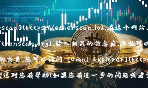 要查询USDT（泰达币）的哈希值，您可以使用以下几种常见的区块链浏览器网站：

1. **Etherscan**：如果您想查询在以太坊网络上的USDT交易，可以访问 [Etherscan](https://etherscan.io)。在这个网站上，您可以输入交易哈希、钱包地址或合约地址进行查询。

2. **Tronscan**：对于在Tron网络上的USDT，您可以使用 [Tronscan](https://tronscan.org)。输入相关的信息后，您就可以查看交易的详细信息。

3. **Omni Explorer**：如果USDT是通过Omni Layer协议在比特币网络上进行的交易，您可以访问 [Omni Explorer](https://www.omniexplorer.info)。同样输入相关的哈希值或地址即可查询详细信息。

这些工具能够帮助您快速找到相关的交易记录、金额、时间及确认状态等信息。希望这对您有帮助！如果您有进一步的问题或者需要详细的使用步骤，请告诉我！