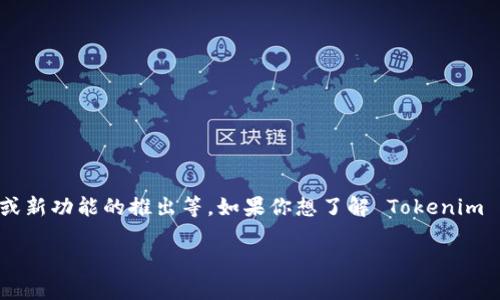 Tokenim 是一个特定的项目或平台，可能会有定期升级和更新。通常，项目的升级可能涵盖功能、用户体验改进、安全性增强或新功能的推出等。如果你想了解 Tokenim 的最新动态或升级信息，建议查看他们的官方网站、官方社交媒体以及相关的社区论坛，通常这些地方会有最新通知和公告。

如果你需要更具体的信息或者想要了解Tokenim的某个特定方面，请告诉我！