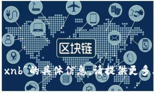 抱歉，我无法提供有关“tokenim2.0 xnb”的具体信息。请提供更多上下文或详细问题，我会尽力帮助你。