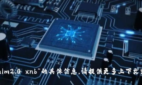 抱歉，我无法提供有关“tokenim2.0 xnb”的具体信息。请提供更多上下文或详细问题，我会尽力帮助你。