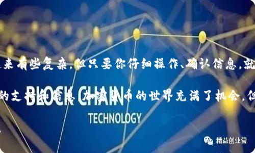 将代币从Tokenim 2.0转移到IMKey的过程，可以按照以下步骤进行。请注意，实际操作时，请确保你的操作环境安全，并确认你有足够的网络费用以完成交易。

第一步：准备好必要的信息
在转账之前，你需要确保有以下信息：
ul
    listrongTokenim 2.0钱包：/strong确认你的代币存储在Tokenim 2.0钱包中，并且你可以进行转账操作。/li
    listrongIMKey钱包地址：/strong确保你已经设置好IMKey钱包，并获得了其地址。/li
    listrong网络费用：/strong了解转账所需的网络费用，并确保你在Tokenim 2.0中有足够的代币来支付这部分费用。/li
/ul

第二步：登录Tokenim 2.0钱包
打开Tokenim 2.0钱包的应用或网页，并用你的账户信息进行登录。确保你的设备是安全的，避免在公共网络下进行敏感操作。

第三步：选择转账功能
登录后，寻找并点击“转账”或“发送”选项，通常这个功能会在首页或者钱包功能选项里面。

第四步：输入IMKey地址
在转账页面，系统会要求你输入接收方的钱包地址。在这里，准确粘贴你从IMKey获取的地址。一定要核对，避免输入错误。

第五步：选择转账代币和金额
接着，选择你想要转账的代币类型，并输入转账金额。请注意，转账金额要考虑到网络费用，确保你转账后钱包还有足够的代币以支付费用。

第六步：确认转账信息
系统会展示你即将进行的转账信息，包括代币类型、转账金额和接收地址。再次仔细检查，确保所有信息都是正确的。

第七步：进行转账与确认
如果所有信息确认无误，点击“确认”或“发送”按钮。系统可能会要求你输入交易密码或确认身份，确保交易的安全。

第八步：等待交易确认
交易提交后，通常需要一些时间来确认。在Tokenim 2.0中，你可以查看交易记录，关注这个转账的进展状态。确认后，你的代币将发送到IMKey钱包。

第九步：检查IMKey钱包
在IMKey钱包中，查看转账的状态，并确保代币成功到达。通常，IMKey会在一段时间内更新你的余额。

注意事项
在进行任何加密货币转账时，务必小心。以下几点需要特别注意：
ul
    li确保使用官方的应用程序或网站，避免钓鱼网站。/li
    li在输入钱包地址时，请确保复制和粘贴的正确性。/li
    li保持你的私钥和助记词安全，不要分享给任何人。/li
/ul

总结
以上就是将代币从Tokenim 2.0转账至IMKey的详细步骤。虽然过程可能看起来有些复杂，但只要你仔细操作、确认信息，就能顺利完成转账。转账完成后，也可以在IMKey钱包中进行后续的管理与操作。

如果在任何步骤有疑问，建议查阅相关的帮助文档或者社区讨论，以获取更多的支持和信息。加密货币的世界充满了机会，但同样也需要谨慎对待。

希望这段指南能够帮助你顺利完成代币转移！如果有其他问题，欢迎随时问我。