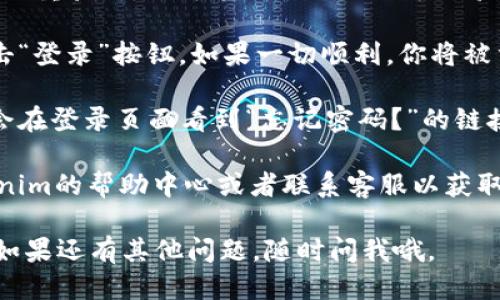要登录Tokenim 2.0，你可以按照以下步骤进行操作：

1. **访问官方页面**：首先，打开你的浏览器，输入Tokenim的官方网站地址，确保你访问的是官方渠道，以避免钓鱼网站。

2. **点击登录**：在首页，通常会有一个“登录”按钮，你可以在页面的右上角或者中心部分找到。点击这个按钮进入登录页面。

3. **输入账户信息**：在登录页面，你需要输入你的账户信息，包括用户名和密码。如果你还没有账户，可能需要先注册一个新的账户。

4. **使用双重验证**：如果Tokenim 2.0启用了双重验证，你可能还需要进行额外验证，比如输入发送到你手机的验证码。

5. **提交信息**：确认你输入的信息无误后，点击“登录”按钮。如果一切顺利，你将被重定向到用户界面。

6. **解决登录问题**：如果你忘记了密码，通常会在登录页面看到“忘记密码？”的链接，点击此链接并按照提示重置密码。

如果在登录过程中遇到任何问题，建议查看Tokenim的帮助中心或者联系客服以获取更多支持。

希望这些步骤能帮助你顺利登录Tokenim 2.0！如果还有其他问题，随时问我哦。