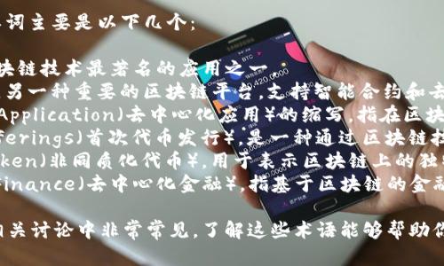 区块链（Blockchain）的简写英语单词主要是以下几个：

1. **BTC** - Bitcoin的简称，区块链技术最著名的应用之一。
2. **ETH** - Ethereum的简称，另一种重要的区块链平台，支持智能合约和去中心化应用。
3. **DApp** - Decentralized Application（去中心化应用）的缩写，指在区块链上运行的应用程序。
4. **ICOs** - Initial Coin Offerings（首次代币发行），是一种通过区块链技术进行的新型融资方式。
5. **NFT** - Non-Fungible Token（非同质化代币），用于表示区块链上的独特资产。
6. **DeFi** - Decentralized Finance（去中心化金融），指基于区块链的金融服务和产品。

这些缩写在区块链和加密货币的相关讨论中非常常见，了解这些术语能够帮助你更好地跟进这个快速发展的领域。