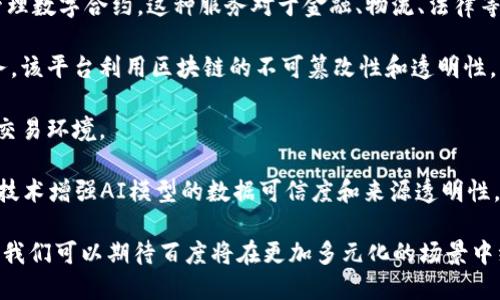 在区块链领域，百度作为中国领先的科技公司之一，积极探索和应用区块链技术。以下是一些在百度区块链领域的主要平台和项目：

1. **百度区块链开放平台**：这是百度推出的一个面向开发者和企业的区块链服务平台。它提供了丰富的区块链技术工具和服务，允许用户轻松构建和管理自己的区块链应用。平台具有高可用性和安全性，支持多种应用场景，比如供应链管理、金融交易、数字版权等。

2. **Baidu Superchain（百度超级链）**：这是百度自主研发的一种区块链底层技术，旨在实现高性能和多场景应用。百度超级链采用了多层架构设计，能够满足高频交易和大规模用户访问的需求，同时还支持多种共识机制，以适应不同的应用场景。

3. **百度网盘区块链**：百度网盘结合区块链技术，提升文件存储和管理的安全性与透明度。通过区块链，用户可以更好地管理自己的文件，确保所有操作的可追溯性，并保障数据的完整性和隐私。

4. **合同链（Smart Contract）**：百度利用区块链技术提供智能合约服务，帮助企业和开发者轻松创建和管理数字合约。这种服务对于金融、物流、法律等行业的应用有着深远的影响。

5. **知产通**：这是百度推出的一个知识产权保护平台，通过区块链技术为原创作品提供版权登记和管理服务。该平台利用区块链的不可篡改性和透明性，为创作者提供了更安全的作品保护机制。

6. **数字资产交易平台**：百度还在探索数字资产的交易平台，目的是为用户提供一个安全、便捷的数字资产交易环境。

7. **百度AI与区块链结合项目**：在人工智能与区块链的结合方面，百度也进行了一些尝试，比如利用区块链技术增强AI模型的数据可信度和来源透明性。

以上这些平台和项目显示了百度在区块链领域的广泛应用和深厚的技术积累。随着区块链技术的发展和落地，我们可以期待百度将在更加多元化的场景中继续推动技术创新。