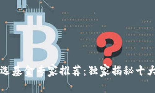 区块链自选基金专家推荐：独家揭秘十大公司秘诀
