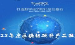 专家揭秘：2023年度区块链硬件产品独家推荐与秘