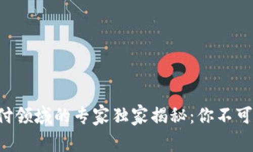 区块链在支付领域的专家独家揭秘：你不可不知的秘密！